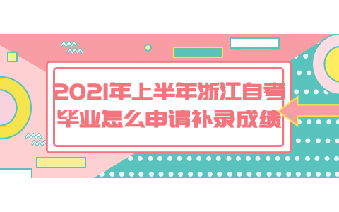 2021年上半年浙江自考畢業(yè)怎么申請補(bǔ)錄成績