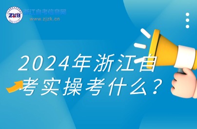 2024年浙江自考實(shí)操考什么？