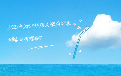 2021年浙江師范大學(xué)自考本科專業(yè)有哪些?