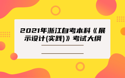 2021年浙江自考本科《展示設計(實踐)》考試大綱